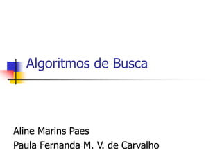 Algoritmos de Busca
Aline Marins Paes
Paula Fernanda M. V. de Carvalho
 