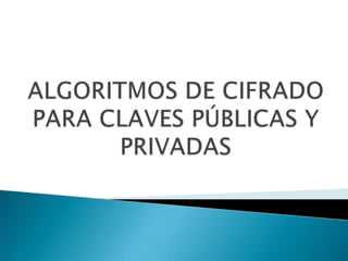 ALGORITMOS DE CIFRADO PARA CLAVES PÚBLICAS Y PRIVADAS 
