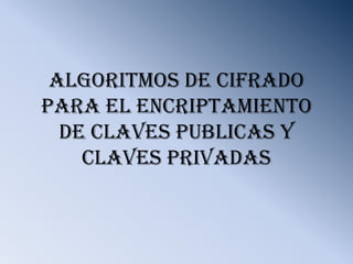 ALGORITMOS DE CIFRADO PARA EL ENCRIPTAMIENTO DE CLAVES PUBLICAS Y CLAVES PRIVADAS 