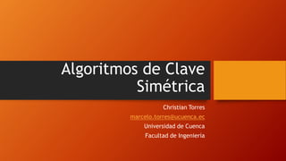 Algoritmos de Clave
Simétrica
Christian Torres
marcelo.torres@ucuenca.ec
Universidad de Cuenca
Facultad de Ingeniería
 
