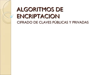 ALGORITMOS DE ENCRIPTACION CIFRADO DE CLAVES PÚBLICAS Y PRIVADAS 