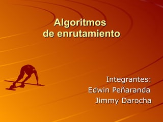 Algoritmos  de enrutamiento Integrantes: Edwin Peñaranda Jimmy Darocha 