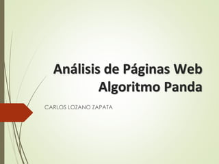 Análisis de Páginas Web
Algoritmo Panda
CARLOS LOZANO ZAPATA
 