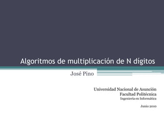 Algoritmos de multiplicación de N dígitos 			José Pino Universidad Nacional de Asunción Facultad Politécnica Ingeniería en Informática Junio 2010 