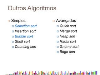 Outros Algoritmos
 Simples
 Selection sort
 Insertion sort
 Bubble sort
 Shell sort
 Counting sort
 Avançados
 Quick sort
 Merge sort
 Heap sort
 Radix sort
 Gnome sort
 Bogo sort
 