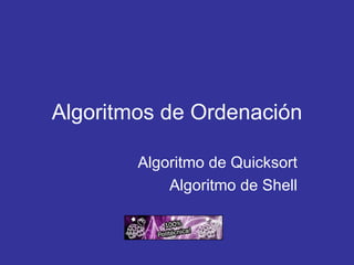 Algoritmos de Ordenación Algoritmo de Quicksort Algoritmo de Shell 