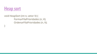 Heap sort
void HeapSort (int n, vetor V) {
FormarFilaPrioridades (n, V);
OrdenarFilaPrioridades (n, V);
}
 