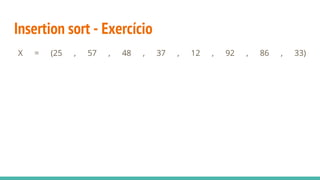 Insertion sort - Exercício
X = (25 , 57 , 48 , 37 , 12 , 92 , 86 , 33)
 