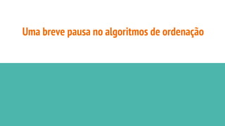 Uma breve pausa no algoritmos de ordenação
 