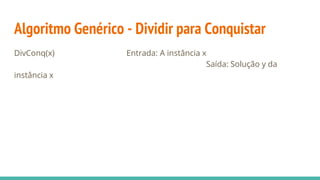 Algoritmo Genérico - Dividir para Conquistar
DivConq(x) Entrada: A instância x
Saída: Solução y da
instância x
 