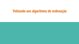 Voltando aos algoritmos de ordenação
 