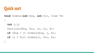 Quick sort
void Ordena(int Esq, int Dir, Item *A)
{
int i,j;
Particao(Esq, Dir, &i, &j, A);
if (Esq < j) Ordena(Esq, j, A);
if (i < Dir) Ordena(i, Dir, A);
}
 