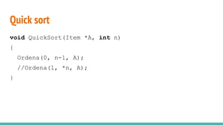 Quick sort
void QuickSort(Item *A, int n)
{
Ordena(0, n-1, A);
//Ordena(1, *n, A);
}
 
