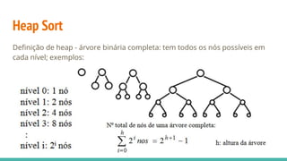 Heap Sort
Definição de heap - árvore binária completa: tem todos os nós possíveis em
cada nível; exemplos:
 