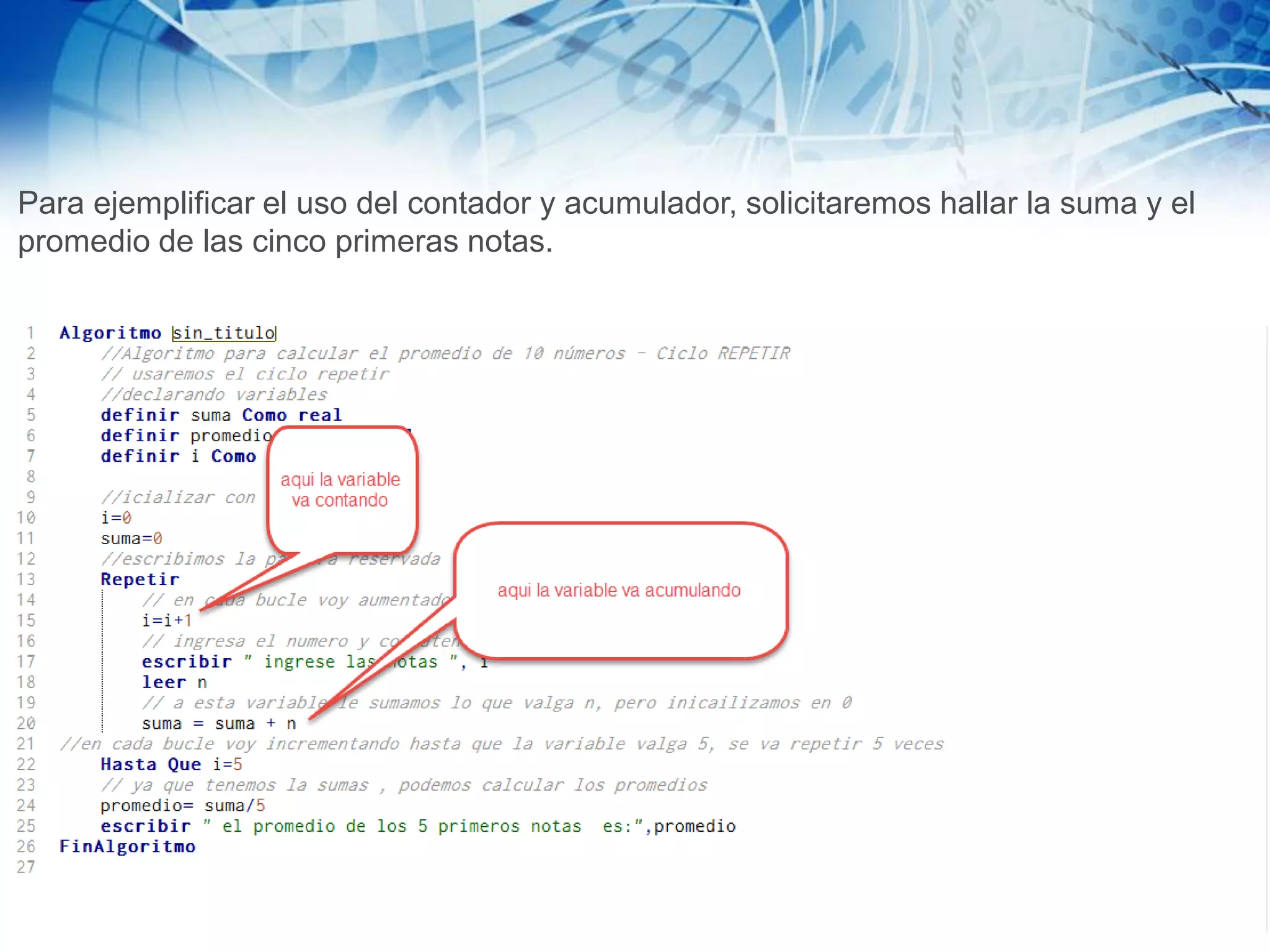Para ejemplificar el uso del contador y acumulador, solicitaremos hallar la suma y el
promedio de las cinco primeras notas.
 