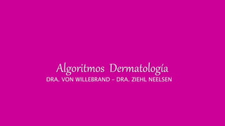 Algoritmos Dermatología
DRA. VON WILLEBRAND – DRA. ZIEHL NEELSEN
 
