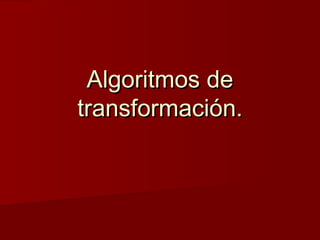 Algoritmos de
transformación.
 