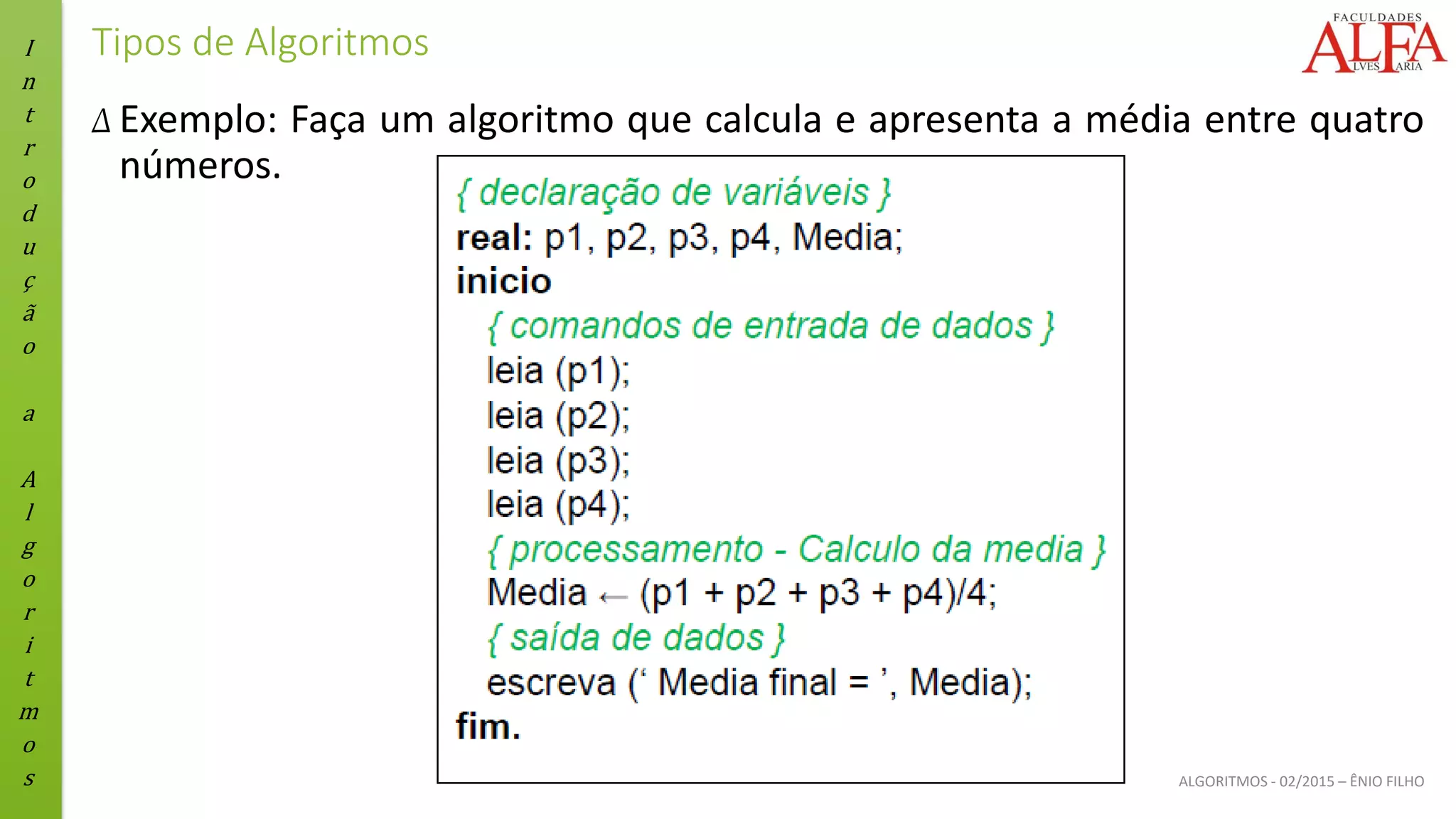 I
n
t
r
o
d
u
ç
ã
o
a
A
l
g
o
r
i
t
m
o
s ALGORITMOS - 02/2015 – ÊNIO FILHO
Tipos de Algoritmos
Δ Exemplo: Faça um algoritmo que calcula e apresenta a média entre quatro
números.
 