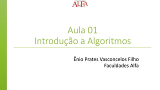 Aula 01
Introdução a Algoritmos
Ênio Prates Vasconcelos Filho
Faculdades Alfa
 