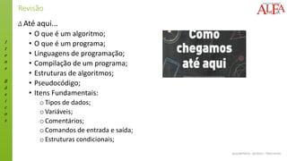 I
t
e
n
s
B
á
s
i
c
o
s
ALGORITMOS - 02/2015 – ÊNIO FILHO
Revisão
Δ Até aqui...
• O que é um algoritmo;
• O que é um programa;
• Linguagens de programação;
• Compilação de um programa;
• Estruturas de algoritmos;
• Pseudocódigo;
• Itens Fundamentais:
oTipos de dados;
oVariáveis;
oComentários;
oComandos de entrada e saída;
oEstruturas condicionais;
 