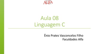 Aula 08
Linguagem C
Ênio Prates Vasconcelos Filho
Faculdades Alfa
 
