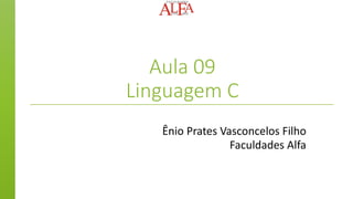 Aula 09
Linguagem C
Ênio Prates Vasconcelos Filho
Faculdades Alfa
 