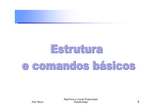 Algoritmos e Ling.de Programação
Prof. Mauro             Pseudocódigo             2
 