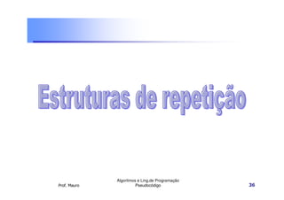 Algoritmos e Ling.de Programação
Prof. Mauro             Pseudocódigo             36
 