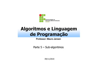 Algoritmos e Linguagem
de Programação
Professor: Mauro Jansen

Parte 5 – Sub-algoritmos

09/11/2010

 
