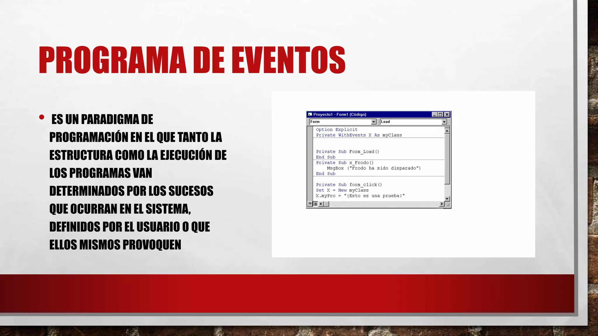 PROGRAMA DE EVENTOS
• ES UN PARADIGMA DE
PROGRAMACIÓN EN EL QUE TANTO LA
ESTRUCTURA COMO LA EJECUCIÓN DE
LOS PROGRAMAS VAN
DETERMINADOS POR LOS SUCESOS
QUE OCURRAN EN EL SISTEMA,
DEFINIDOS POR EL USUARIO O QUE
ELLOS MISMOS PROVOQUEN
 