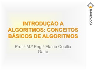 INTRODUÇÃO A
ALGORITMOS: CONCEITOS
BÁSICOS DE ALGORITMOS
Prof.ª M.ª Eng.ª Elaine Cecília
Gatto
 