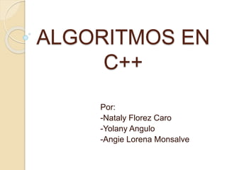 ALGORITMOS EN
C++
Por:
-Nataly Florez Caro
-Yolany Angulo
-Angie Lorena Monsalve
 