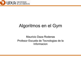 Algoritmos en el Gym Mauricio Daza Rodenas Profesor Escuela de Tecnologias de la Informacion 