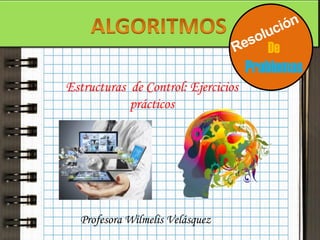 De

Problemas
Estructuras de Control: Ejercicios
prácticos

Profesora Wilmelis Velásquez

 