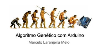 Algoritmo Genético com Arduino
Marcelo Laranjeira Melo
 