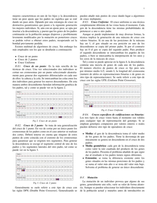 5
mejores características en uno de los hijos y la descendencia
tiene un peor ajuste que los padres no signiﬁca que se esté
dando un paso atrás. Optando por una estrategia de cruce no
destructiva garantizamos que pasen a la siguiente generación
los mejores individuos. Si, aún con un ajuste peor, se opta por
insertar a la descendencia, y puesto que los genes de los padres
continuarán en la población aunque dispersos y posiblemente
levemente modiﬁcados por la mutación en posteriores cruces
se podrán volver a obtener estos padres, recuperando así la
bondad previamente perdida.
Existen multitud de algoritmos de cruce. Sin embargo los
más empleados son los que se detallarán a continuación:
Cruce de un punto
Cruce de 2 puntos
Cruce Uniforme
II-E1. Cruce de un punto: Es la más sencilla de las
técnicas de cruce. Una vez seleccionados dos individuos se
cortan sus cromosomas por un punto seleccionado aleatoria-
mente para generar dos segmentos diferenciados en cada uno
de ellos: la cabeza y la cola. Se intercambian las colas entre los
dos individuos para generar los nuevos descendientes. De esta
manera ambos descendientes heredan información genética de
los padres, tal y como se puede ver en la ﬁgura 2.
Fig 2. Cruce de un punto
II-E2. Cruce de 2 punto: Se trata de una generalización
del cruce de 1 punto. En vez de cortar por un único punto los
cromosomas de los padres como en el caso anterior se realizan
dos cortes. Deberá tenerse en cuenta que ninguno de estos
puntos de corte coincida con el extremo de los cromosomas
para garantizar que se originen tres segmentos. Para generar
la descendencia se escoge el segmento central de uno de los
padres y los segmentos laterales del otro padre, tal como se
puede ver en la ﬁgura 3.
Fig 3. Cruce de 2 punto
Generalmente se suele referir a este tipo de cruce con
las siglas DPX (Double Point Crossover). Generalizando se
pueden añadir más puntos de cruce dando lugar a algoritmos
de cruce multipunto.
II-E3. Cruce Uniforme: El cruce uniforme es una técnica
completamente diferente de las vistas hasta el momento. Cada
gen de la descendencia tiene las mismas probabilidades de
pertenecer a uno u otro padre.
Aunque se puede implementar de muy diversas formas, la
técnica implica la generación de una máscara de cruce con
valores binarios. Si en una de las posiciones de la máscara
hay un 1, el gen situado en esa posición en uno de los
descendientes se copia del primer padre. Si por el contrario
hay un 0 el gen se copia del segundo padre. Para producir
el segundo descendiente se intercambian los papeles de los
padres, o bien se intercambia la interpretación de los unos y
los ceros de la máscara de cruce.
Tal y como se puede apreciar en la ﬁgura 4, la descendencia
contiene una mezcla de genes de cada uno de los padres.
El numero efectivo de puntos de cruce es ﬁjo pero sera
por término medio L/2, siendo L la longitud del cromosoma
(numero de alelos en representaciones binarias o de genes en
otro tipo de representaciones). Se suele referir a este tipo de
cruce con las siglas UPX (Uniform Point Crossover).
Fig 4. Cruce Uniforme
II-E4. Cruces especíﬁcos de codiﬁcaciones no binarias:
Los tres tipos de cruce vistos hasta el momento son válidos
para cualquier tipo de representación del genotipo. Si se
emplean genotipos compuestos por valores enteros o reales
pueden deﬁnirse otro tipo de operadores de cruce:
Media: el gen de la descendencia toma el valor medio
de los genes de los padres. Tiene la desventaja de que
únicamente se genera un descendiente en el cruce de dos
padres.
Media geométrica: cada gen de la descendencia toma
como valor la raíz cuadrada del producto de los genes
de los padres. Presenta el problema añadido de que signo
dar al resultado si los padres tienen signos diferentes.
Extensión: se toma la diferencia existente entre los
genes situados en las mismas posiciones de los padres y
se suma al valor más alto o se resta del valor más bajo.
Solventa el problema de generar un único descendiente
II-F. Mutación
La mutación de un individuo provoca que alguno de sus
genes, generalmente uno sólo, varíe su valor de forma aleato-
ria. Aunque se pueden seleccionar los individuos directamente
de la población actual y mutarlos antes de introducirlos en
 