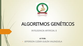 ALGORITMOS GENÉTICOS
INTELIGENCIA ARTIFICIAL II
AUTOR:
• JEFFERSON CLÍDER GUILÉN VALENZUELA
 
