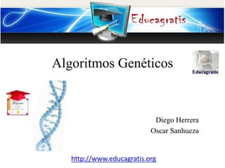 Algoritmos Genéticos

Diego Herrera
Oscar Sanhueza

http://www.educagratis.org

 