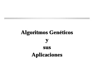 Algoritmos Genéticos
y
sus
Aplicaciones
 