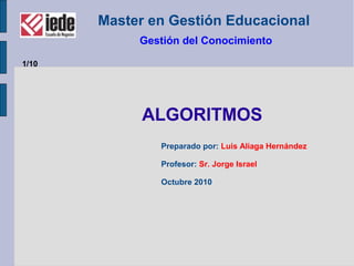 Master en Gestión Educacional
Gestión del Conocimiento
ALGORITMOS
Preparado por: Luis Aliaga Hernández
Profesor: Sr. Jorge Israel
Octubre 2010
1/10
 