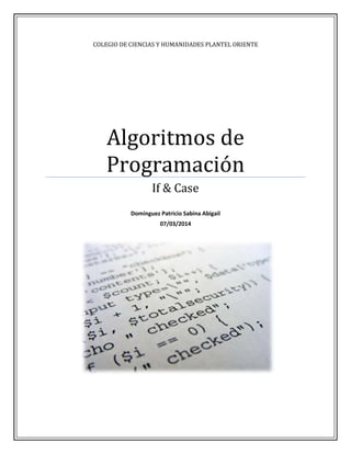 COLEGIO DE CIENCIAS Y HUMANIDADES PLANTEL ORIENTE
Algoritmos de
Programación
If & Case
Domínguez Patricio Sabina Abigail
07/03/2014
 