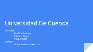 Universidad De Cuenca
Nombres:
David Valladares
Edisson Sigua
Paúl Arévalo
Temas:
Ordenamientos Externos
 