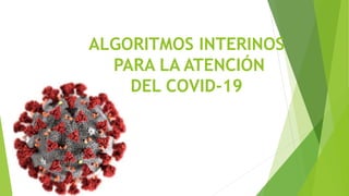 ALGORITMOS INTERINOS
PARA LA ATENCIÓN
DEL COVID-19
 