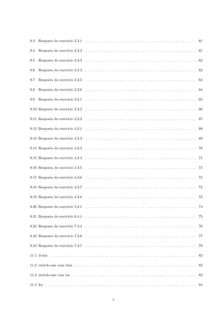 4 For (para) 24 
4.1 Descric~ao e exemplos . . . . . . . . . . . . . . . . . . . . . . . . . . . . . . . . . . . . . . . . . . . 24 
4.2 for: aplicac~oes em C . . . . . . . . . . . . . . . . . . . . . . . . . . . . . . . . . . . . . . . . . . . 27 
4.3 Exerccios Propostos . . . . . . . . . . . . . . . . . . . . . . . . . . . . . . . . . . . . . . . . . . . 29 
4.3.1 Adivinhar um numero com n tentativas . . . . . . . . . . . . . . . . . . . . . . . . . . . . 29 
4.3.2 Menu de opc~oes e um for . . . . . . . . . . . . . . . . . . . . . . . . . . . . . . . . . . . . 29 
4.3.3 Progress~ao aritmetica . . . . . . . . . . . . . . . . . . . . . . . . . . . . . . . . . . . . . . 29 
4.3.4 Sequ^encia de Fibonacci . . . . . . . . . . . . . . . . . . . . . . . . . . . . . . . . . . . . . 30 
4.3.5 Par de numeros com soma de 
