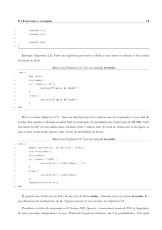 nita de passos com o objetivo de solucionar um problema. 
Dado um problema ou tarefa qualquer, voc^e pode propor uma lista de ac~oes sequencias que, se executadas, 
resolver~ao o problema ou executar~ao a tarefa. 
Se estivermos tratando de computac~ao, estes passos dever~ao ser apropriados para a execuc~ao em um com-putador. 
Para ser executado em um computador, seu algoritmo precisa ser traduzido (ou reescrito) em uma linguagem 
de programac~ao. Nesta apostila utilizaremos a linguagem C. 
Uma vez escrito o programa em C, o mesmo precisa se traduzido para a linguagem do computador para ser 
executado. Esta traduc~ao se chama compilac~ao (Figura 1.1). 
A cada modi 