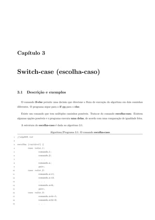 cam armazenados (gravados) na memoria principal. Para 
saber o que esta aonde, a memoria e dividida em celulas e estas celulas possuem enderecos (como o numero da 
sua casa). 
Uma variavel e o nome dado a um endereco de memoria ou, em outras palavras, uma variavel e um endereco 
de memoria. 
Como vimos no algoritmo 1.1, variaveis podem receber valores (A = 10, B = 23). Este comando e chamado 
 