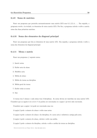 2.2 if-else: aplicac~oes em C 14 
2.2.2 Uso do se-sen~ao (if-else) em C 
Primeiro vamor a um exemplo muito simples, apenas com o uso do scanf (Programa 2.7). 
Algoritmo/Programa 2.7: Um exemplo simples com scanf 
1 # include s t d i o . h 
2 
3 int main ( ) f 
4 int a ; 
5 p r i n t f (  nDigite um valor para a:  ) ; 
6 s c anf ( %d,a ) ; // ne s ta l inha , o v a l o r d i g i t a d o e gravado no endereco de a 
7 p r i n t f (  nVoc^e digitou : %dn , a ) ; 
8 g 
Agora, no Programa 2.8, o scanf com um if simples. 
Algoritmo/Programa 2.8: Um if simples 
1 #include s t d i o . h 
2 
3 int main ( ) f 
4 int a ; 
5 p r i n t f (  nDigite um numero :  ) ; 
6 s c anf ( %d,a ) ; 
7 i f ( a10) f 
8 p r i n t f ( n%d e maior que 10. n , a ) ; 
9 g 
10 g 
Programa 2.9, com if-else. 
Algoritmo/Programa 2.9: if-else simples 
1 #include s t d i o . h 
2 
3 int main ( ) f 
4 int a ; 
5 p r i n t f (  nDigite um numero :  ) ; 
6 s c anf ( %d,a ) ; 
7 i f ( a10) f 
8 p r i n t f ( n%d e maior que 10. n , a ) ; 
9 g 
10 el se f 
11 p r i n t f ( n%d e menor ou igual a 10. n , a ) ; 
12 g 
13 g 
 