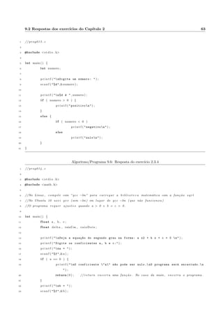 3.1 Descric~ao e exemplos 19 
20 comando n+k+m; 
21 pare ; 
22 . . . 
23 . . . 
24 default : 
25 comando n+k+m+y+1; 
26 comando n+k+m+y+2; 
27 . . . 
28 comando n+k+m+y+x ; 
29 g 
O valor da variavel entre par^enteses, a frente da palavra escolha, e comparado a cada valor i a frente de 
cada caso. Ao ser encontrado um valor igual (apenas a igualdade e testada), a sequ^encia de comandos a 
seguir e executada ate o comando pare. 
Vamos ao primeiro exemplo (algoritmo 3.2): 
Algoritmo/Programa 3.2: Exemplo simples com escolha-caso 
1 i n c i o 
2 int x ; 
3 
4 e s c r ev a (  Digite um numero  ) ; 
5 l e r ( x ) ; 
6 
7 e s c o lha ( x ) f 
8 caso 1 : 
9 imprima (  Voc^e digitou 1 ) ; 
10 pare ; 
11 caso 2 : 
12 imprima (  Voc^e digitou 2 ) ; 
13 pare ; 
14 caso 3 : 
15 imprima (  Voc^e digitou 3 ) ; 
16 pare ; 
17 default : 
18 imprima (  Voc^e n~ao digitou 1, nem 2, nem 3 ) ; 
19 g 
20 f im 
O funcionamento e o seguinte: o valor da variavel x e comparado a cada uma das constantes de cada caso 
(valores a frente da palavra caso) (1, 2 ou 3, neste exemplo). Se for igual, o bloco de comando apos os dois 
pontos (:) e executado ate o comando pare. Se n~ao for igual a nenhuma das opc~oes, o bloco correspondente a 
opc~ao default e executado. 
A escolha podera ser feita apenas com numeros inteiros ou caracteres (uma letra, por exemplo) e o teste 
de cada caso (case) so testa a igualdade (n~ao testa ; ; =, etc, como pode ocorrer no se (if)). 
 