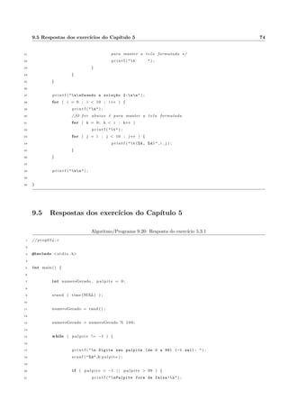 4.2 for: aplicac~oes em C 27 
4.2 for: aplicac~oes em C 
A sintaxe do for: 
for ( inicializac~ao ; condic~ao ; incremento ) f 
comando 1; 
comando 2; 
. . . 
comando n; 
g 
Observac~ao: e comum o uso de y + + no lugar de y = y + 1. Da mesma forma, x   e a mesma coisa que 
x = x  1. 
Vamos a um exemplo: imprimir os numeros mpares existentes entre 30 e 100. A soluc~ao esta no pro-grama 
4.5: 
Algoritmo/Programa 4.5: Imprimir os mpares de 30 a 100 
1 // prog022 . c 
2 
3 #include s t d i o . h 
4 
5 int main ( ) f 
6 int impar ; 
7 
8 p r i n t f (  nI 
mpares entre 30 e 100:  ) ; 
9 
10 for ( impar = 31 ; impar  100 ; impar = impar + 2 ) f 
11 p r i n t f ( %d,  , impar ) ; 
12 g 
13 p r i n t f ( n ) ; 
14 g 
Bastou identi 
