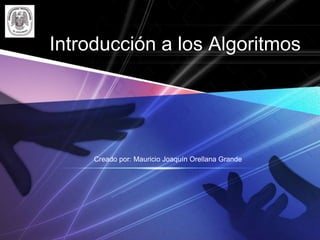 Introducción a los Algoritmos




     Creado por: Mauricio Joaquín Orellana Grande
 